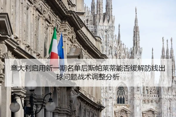 意大利启用新一期名单后斯帕莱蒂能否缓解防线出球问题战术调整分析