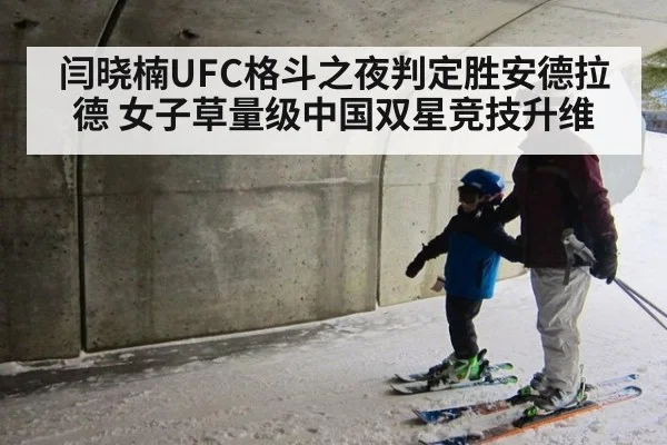 闫晓楠UFC格斗之夜判定胜安德拉德 女子草量级中国双星竞技升维