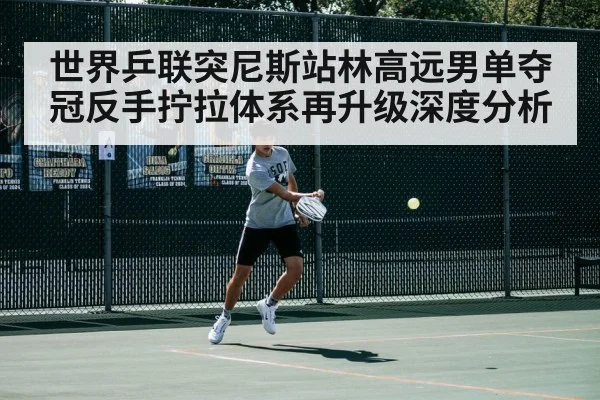 世界乒联突尼斯站林高远男单夺冠反手拧拉体系再升级深度分析