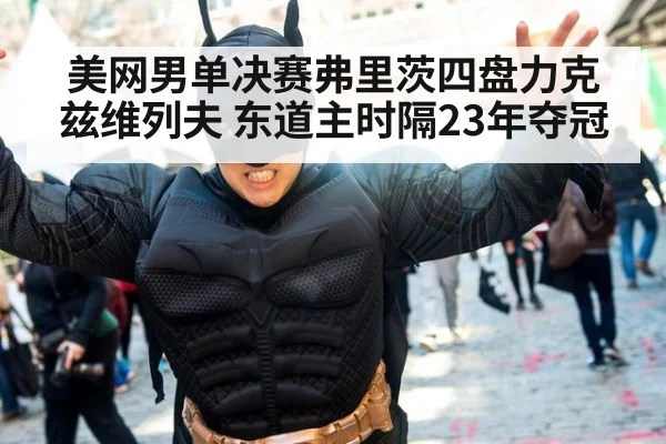 美网男单决赛弗里茨四盘力克兹维列夫 东道主时隔23年夺冠